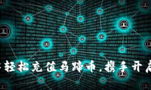 如何在小狐狸钱包中轻松充值马蹄币，携手开启数字资产的新旅程！