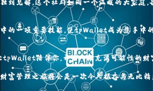 tpWallet：让您的数字资产如日中天，轻松管理您的财富

数字资产, tpWallet, 财务管理/guanjianci

什么是tpWallet？
在这个数字化迅速发展的时代，资产管理也逐渐走入了一个全新篇章。tpWallet便是这个篇章中的闪耀明星。想象一下，您在一个光辉灿烂的夏日午后，坐在舒适的阳台上，手中握着一杯 fresh lemonade，而您的数字资产就像那清澈的大海，波澜起伏，却又在心中安定如磐石。这正是tpWallet所带来的管理体验。

tpWallet的特点与优势
如果说传统钱包是您手中的金属与纸张的结合，那么tpWallet则是您数字资产的虚拟化、智能化代表。它汇集了多种数字资产的储存、管理和交易功能，让您在繁忙的生活中也能如同老练的慈善家一样，游刃有余地掌控自己的财富。

想象一下，当您在繁星璀璨的夜空下使用tpWallet，无需忧虑不同资产之间的交易及价格波动。其简洁直观的界面不仅如同清晨的阳光般明亮，也让您在投资的道路上免于迷失方向。它使用先进的加密技术，确保您的资产如同法定货币般安全可靠，如同藏在城堡之中的国王的珠宝。

数字资产的多样性
在tpWallet中，您的数字资产不仅限于比特币或以太坊这么简单。试想，您手中有着来自不同国家和地区的加密货币，甚至是那些令人晕眩的NFT（非同质化代币），如同在一个多姿多彩的投资世界里畅游。每一个资产就像是一幅独特的艺术品，让您的资产组合散发出无可替代的魅力。

如何开始使用tpWallet？
那么，作为一个追求财富管理的人，该如何开始使用tpWallet呢？首先，您需在官方网站上下载该应用。就如同在晨雾中摸索着寻找那座老桥，您需要一步步探索，才会找到通往财富之路的最佳捷径。

安装完成后，注册账户时，务必将您的私钥好好保存。这将是您开启tpWallet财宝大门的黄金钥匙。而后，您便可以通过简单的步骤将各种数字资产添加到您的钱包中。可以将您的投资视作一棵小树，您需要给它浇水施肥，细心呵护，才能收获丰硕的果实。

风险与管理策略
当我们谈及财富时，总是不可避免地提及风险。tpWallet中的每一次交易、每一笔投资，都如同在海浪翻涌的大海中行舟，风云变幻。想象一下，您正驾驶着一艘船在风暴中心如何保持冷静，这恰恰是一些风险管理策略的重要性所在。您需要时刻关注市场动态，合理调整您的资产配置，以求在红海中安然前行。

社区互动与支持
tpWallet不仅是一个数字资产管理工具，更是一个拥有活跃社群的平台。在这里，您能与全球各地的投资者互动交流，分享您对市场的独到见解。这个社群如同一个温暖的大家庭，各色人等齐心协力，彼此成就，激发出无穷的智慧火花。

tpWallet：未来的财务管理伙伴
在迈向未来的道路上，tpWallet将枝繁叶茂，伴随着每一位用户不断向前。在这个快速变换的世界里，有效的财富管理已成为人生旅途中的一项重要技能。使tpWallet成为您手中的财富掌舵者，最大化您的资产潜能，你会发现自己如同航海者般自由，于波涛中乘风破浪，抵达心中的那片理想海域。

总结与展望
在这片无尽的数字智慧海洋中，tpWallet让我们能更轻松地掌控自己的资产，犹如指挥一场盛大的乐章。未来已来，我们要拥抱变化，让tpWallet陪伴你，开启一段充满可能性的财富之旅。财富的种子已经播撒在智能的土壤中，等待着您去浇灌与呵护，未来的辉煌等待着每一位勇敢追梦的你。

通过精巧的设计和先进的技术，tpWallet为每位用户提供了一体化的财富管理解决方案，让您的数字资产如日中天。迈出这一步，您的财富管理之旅将会是一次令人振奋与无比精彩的冒险！