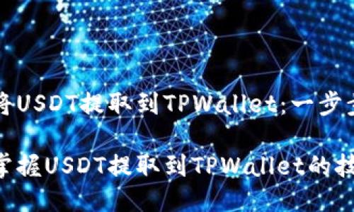 如何将USDT提取到TPWallet：一步步指南

轻松掌握USDT提取到TPWallet的技巧