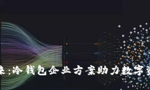 掌握未来：冷钱包企业方案助力数字资产安全