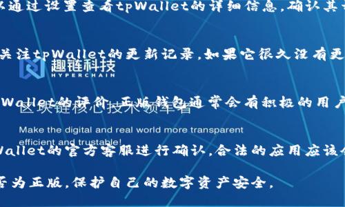 要确认tpWallet是否为正版，可以采取以下几种方法：

1. 官方渠道下载
确保您是通过tpWallet的官方网站或官方认可的应用商店（如App Store或Google Play）下载该应用。正版软件通常不以第三方网站作为下载渠道。

2. 验证应用签名
许多手机系统都允许用户查看应用的签名信息。可以通过设置查看tpWallet的详细信息，确认其开发者信息是否与官方网站一致。

3. 检查更新频率
正版应用通常会定期更新，以修复漏洞和提升性能。关注tpWallet的更新记录，如果它很久没有更新，可能是一个不好的信号。

4. 客户反馈与社区评价
在各大社区（如Reddit、Twitter等）上寻找用户对tpWallet的评价。正版钱包通常会有积极的用户反馈，包括使用体验和技术支持等。

5. 联系官方客服
如果您对钱包的正版性仍有疑问，可以直接联系tpWallet的官方客服进行确认。合法的应用应该会有相应的客服渠道提供帮助。

通过以上几种方式，您可以有效地判断tpWallet是否为正版，保护自己的数字资产安全。