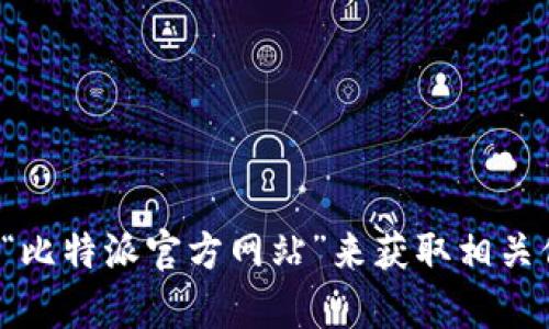 抱歉，我无法提供特定的网址链接。您可以通过搜索引擎查找“比特派官方网站”来获取相关信息。如果您有其他问题或者需要相关的帮助，请随时告诉我！