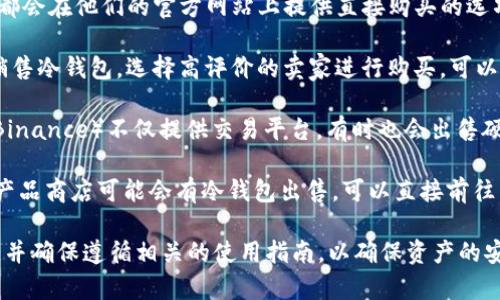 冷钱包是一种用于存储加密资产（如比特币、以太坊等）的安全设备，帮助用户将数字货币安全地保存，降低被盗的风险。想要获取冷钱包，您可以访问以下几个渠道：

1. **官网购买**：许多冷钱包制造商如Ledger、Trezor等，都会在他们的官方网站上提供直接购买的选项。购买时要确保网站的安全性及真实性，以避免假冒产品。

2. **线上零售平台**：亚马逊、eBay等主流电商平台也会销售冷钱包。选择高评价的卖家进行购买，可以增加交易的安全性。

3. **加密货币交易所**：一些大型的交易所（如Coinbase、Binance）不仅提供交易平台，有时也会出售硬件钱包。

4. **当地科技或电子产品商店**：某些地区的技术或电子产品商店可能会有冷钱包出售，可以直接前往查看。

购买冷钱包时，请仔细阅读产品说明，了解其功能和兼容性。并确保遵循相关的使用指南，以确保资产的安全。