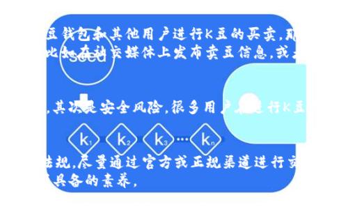关于“K豆钱包卖豆是否合法”的问题，我们需要从多个方面进行探讨。首先，要明确“K豆”这一概念，它是指一些特定平台或应用程序中使用的虚拟货币或积分。我们将从以下几个方面进行分析。

1. K豆的定义及其应用场景
K豆通常是指某一平台，特别是在线娱乐或购物平台，为了促进用户参与活动而发行的一种虚拟货币。这种货币可以用来兑换服务、商品或其他优惠。在许多社交软件或在线视频平台上，用户使用K豆来购买会员、观看付费内容或获取优惠。这种设计不仅增加了用户的粘性，同时也提高了平台的盈利能力。

2. K豆的合法性和相关法律法规
在探讨K豆的合法性之前，我们需要了解国家对虚拟货币或虚拟资产的相关法律法规。在中国，虚拟货币的定义相对模糊，但一般来看，政府对虚拟货币的监管越来越趋严，特别是对于那些具有投资性质的货币。
根据相关法律法规，K豆作为一种虚拟货币，其合法性往往依赖于它的使用场景和是否涉及金钱交易。如果K豆仅限于平台内部使用，并不涉及现实中的货币交易，通常可以认为是合法的。但如果K豆允许用户之间进行买卖，或者可以兑换成现金，那么就会涉及金融监管的相关法律，可能会被认为是不合法的交易。

3. K豆钱包的功能与使用风俗
K豆钱包是用户储存及管理K豆的工具，通常具备充值、消费、转账等功能，方便用户进行日常的K豆交易。在某些情况下，若用户可以通过K豆钱包和其他用户进行K豆的买卖，那么我们就需要审慎看待其合法性。
对于很多用户来说，K豆的存在使得日常消费变得更加灵活和便捷，但也因此产生了“卖豆”的需求。很多人通过个人渠道进行K豆的买卖，比如在社交媒体上发布卖豆信息，或者直接接触身边的朋友进行交易。这样的行为虽然在用户之间形成了便利，但在法律角度来看，则可能会存在风险。

4. K豆交易带来的风险
在交易K豆的过程中，用户可能面临多重风险。首先是法律风险，若K豆的交易模式被视为违反金融法规，参与交易的用户可能会受到处罚。其次是安全风险，很多用户在进行K豆买卖时，可能会遇到诈骗行为，损失自己的虚拟资产。另外，市场价格的不稳定性也可能导致用户在交易中出现损失。

5. 总结与建议
综上所述，K豆钱包卖豆的合法性主要依赖于具体的使用场景和当地法律法规的规定。如果你打算参与K豆的交易，建议先了解相关法律法规，尽量通过官方或正规渠道进行交易，避免不必要的风险。同时，保持警惕，保护好自己的虚拟资产。
总的来说，K豆作为一种新兴的虚拟货币，其市场和法律环境都在不断变化。保持对市场的敏感度和对法律法规的了解，是每一位用户必须具备的素养。