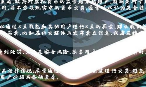 关于“K豆钱包卖豆是否合法”的问题，我们需要从多个方面进行探讨。首先，要明确“K豆”这一概念，它是指一些特定平台或应用程序中使用的虚拟货币或积分。我们将从以下几个方面进行分析。

1. K豆的定义及其应用场景
K豆通常是指某一平台，特别是在线娱乐或购物平台，为了促进用户参与活动而发行的一种虚拟货币。这种货币可以用来兑换服务、商品或其他优惠。在许多社交软件或在线视频平台上，用户使用K豆来购买会员、观看付费内容或获取优惠。这种设计不仅增加了用户的粘性，同时也提高了平台的盈利能力。

2. K豆的合法性和相关法律法规
在探讨K豆的合法性之前，我们需要了解国家对虚拟货币或虚拟资产的相关法律法规。在中国，虚拟货币的定义相对模糊，但一般来看，政府对虚拟货币的监管越来越趋严，特别是对于那些具有投资性质的货币。
根据相关法律法规，K豆作为一种虚拟货币，其合法性往往依赖于它的使用场景和是否涉及金钱交易。如果K豆仅限于平台内部使用，并不涉及现实中的货币交易，通常可以认为是合法的。但如果K豆允许用户之间进行买卖，或者可以兑换成现金，那么就会涉及金融监管的相关法律，可能会被认为是不合法的交易。

3. K豆钱包的功能与使用风俗
K豆钱包是用户储存及管理K豆的工具，通常具备充值、消费、转账等功能，方便用户进行日常的K豆交易。在某些情况下，若用户可以通过K豆钱包和其他用户进行K豆的买卖，那么我们就需要审慎看待其合法性。
对于很多用户来说，K豆的存在使得日常消费变得更加灵活和便捷，但也因此产生了“卖豆”的需求。很多人通过个人渠道进行K豆的买卖，比如在社交媒体上发布卖豆信息，或者直接接触身边的朋友进行交易。这样的行为虽然在用户之间形成了便利，但在法律角度来看，则可能会存在风险。

4. K豆交易带来的风险
在交易K豆的过程中，用户可能面临多重风险。首先是法律风险，若K豆的交易模式被视为违反金融法规，参与交易的用户可能会受到处罚。其次是安全风险，很多用户在进行K豆买卖时，可能会遇到诈骗行为，损失自己的虚拟资产。另外，市场价格的不稳定性也可能导致用户在交易中出现损失。

5. 总结与建议
综上所述，K豆钱包卖豆的合法性主要依赖于具体的使用场景和当地法律法规的规定。如果你打算参与K豆的交易，建议先了解相关法律法规，尽量通过官方或正规渠道进行交易，避免不必要的风险。同时，保持警惕，保护好自己的虚拟资产。
总的来说，K豆作为一种新兴的虚拟货币，其市场和法律环境都在不断变化。保持对市场的敏感度和对法律法规的了解，是每一位用户必须具备的素养。