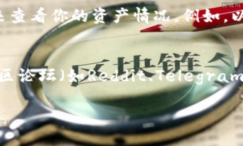 如果你想查看你的TP（可能是指某个特定的数字货币或区块链项目）的钱包地址，可以通过以下几种方法进行：

1. 使用钱包应用查看
如果你使用的是某个特定的钱包应用（例如MetaMask、Trust Wallet等），通常这些应用都会在主界面显示你的钱包地址。你可以打开钱包应用，在主界面或者设置中找到“钱包地址”或“账户信息”选项。

2. 登录交易所查看
如果你的TP资产存放在某个交易所（如Binance、Coinbase等），你可以登录你的账户，在“资产”或“钱包”部分找到该数字货币，点击进去会显示你的钱包地址。

3. 使用区块链浏览器
大多数区块链项目都有自己的区块链浏览器，你可以通过输入你的钱包地址或账户名来查看你的资产情况。例如，以太坊的区块链浏览器是Etherscan，你只需在搜索框中输入你的地址即可。

4. 通过官方文档或社区支持
如果以上方法都无法帮助你找到钱包地址，你可以查看该TP项目的官方文档，或者在社区论坛（如Reddit、Telegram等）询问其他用户。

确保在分享或公开钱包地址时要注意安全，以免造成资产损失。