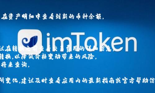 要在tpWallet的资金池中进行币种转换，你可以按照以下步骤操作：

### 步骤一：打开tpWallet应用

首先，确保你的手机上已经安装了tpWallet应用，并且已经成功注册并登录自己的账户。

### 步骤二：进入资金池页面

在应用的主界面中，寻找“资金池”或“资产管理”选项，通常可以在底部导航栏或菜单中找到。点击进入该页面，你将看到当前你持有的所有资产及其对应的资金池信息。

### 步骤三：选择币种转换

在资金池页面中，查看你的可用资产列表，找到你想要转换的币种。如你希望将“USDT”转换为“ETH”，可以选择USDT作为源币种。

### 步骤四：输入转换数量

在选择了源币种之后，你需要输入想要转换的数量。系统通常会提供一个转换金额的输入框。确保你输入的是你想转换的正确金额，然后系统将会显示出你可以获得的目标币种的预计数量。

### 步骤五：确认交易

查看所有信息确认无误后，点击“确认”或“交易”按钮。此时，系统可能会要求你输入交易密码或验证你的身份以确保交易的安全性。

### 步骤六：完成转换

提交转换请求后，稍等片刻，你将会收到交易成功的通知。此时，可以在资产明细中查看到新的币种余额。

### 附加提示

1. **手续费**：注意资金池进行币种转换通常会有一定的费用，建议在转换之前查看交易费用的详细信息。
2. **市场波动**：加密货币市场波动较大，建议在低波动时期进行转换，以降低价格变动带来的风险。
3. **截图保存**：完成交易后，可以考虑保存交易记录的截图，以备将来查询。

有关tpWallet资金池的具体转换步骤可能会随着应用的更新而有所变化，建议及时查看应用内的最新指南或官方帮助信息。