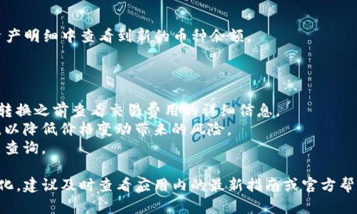 要在tpWallet的资金池中进行币种转换，你可以按照以下步骤操作：

### 步骤一：打开tpWallet应用

首先，确保你的手机上已经安装了tpWallet应用，并且已经成功注册并登录自己的账户。

### 步骤二：进入资金池页面

在应用的主界面中，寻找“资金池”或“资产管理”选项，通常可以在底部导航栏或菜单中找到。点击进入该页面，你将看到当前你持有的所有资产及其对应的资金池信息。

### 步骤三：选择币种转换

在资金池页面中，查看你的可用资产列表，找到你想要转换的币种。如你希望将“USDT”转换为“ETH”，可以选择USDT作为源币种。

### 步骤四：输入转换数量

在选择了源币种之后，你需要输入想要转换的数量。系统通常会提供一个转换金额的输入框。确保你输入的是你想转换的正确金额，然后系统将会显示出你可以获得的目标币种的预计数量。

### 步骤五：确认交易

查看所有信息确认无误后，点击“确认”或“交易”按钮。此时，系统可能会要求你输入交易密码或验证你的身份以确保交易的安全性。

### 步骤六：完成转换

提交转换请求后，稍等片刻，你将会收到交易成功的通知。此时，可以在资产明细中查看到新的币种余额。

### 附加提示

1. **手续费**：注意资金池进行币种转换通常会有一定的费用，建议在转换之前查看交易费用的详细信息。
2. **市场波动**：加密货币市场波动较大，建议在低波动时期进行转换，以降低价格变动带来的风险。
3. **截图保存**：完成交易后，可以考虑保存交易记录的截图，以备将来查询。

有关tpWallet资金池的具体转换步骤可能会随着应用的更新而有所变化，建议及时查看应用内的最新指南或官方帮助信息。