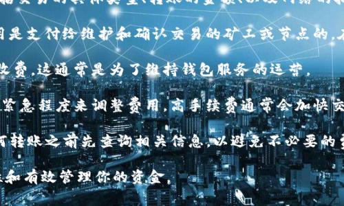 在tpWallet进行转账时，是否收取手续费以及相关费用的具体金额会依赖于几个因素，包括交易的具体类型、转账的金额、以及网络的拥堵程度等。一般来说，加密货币钱包在进行转账时可能会有以下几种费用：

1. **网络手续费**：在区块链网络上，每笔交易都会有一个矿工费或网络手续费。这笔费用是支付给维护和确认交易的矿工或节点的。在网络繁忙时，手续费可能会上涨。

2. **交易手续费**：部分钱包可能会对交易收取固定的手续费或按照交易金额的百分比收费。这通常是为了维持钱包服务的运营。

3. **自定义手续费**：一些钱包允许用户自由设置手续费，这意味着用户可以根据交易的紧急程度来调整费用，高手续费通常会加快交易确认时间，而低手续费可能会延长确认时间。

具体的收费标准和细则可以在tpWallet的官方文档或支持页面中找到，也建议在进行任何转账之前先查询相关信息，以避免不必要的费用。在选择转账时，了解每笔交易所涉及的费用是非常重要的，以便做出明智的财务决策。

总的来说，进行tpWallet转账时，最好预先了解相关费用，并在发送之前确认以确保透明性和有效管理你的资金。