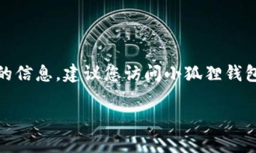 截至我知识的截止日期（2023年10月），小狐狸钱包（也称为“Fox Wallet”或“Foxy Wallet”）的最新版本信息可能会有所变化。为了获取最准确的信息，建议您访问小狐狸钱包的官方网站或其在各大应用商店（如Apple App Store或Google Play Store）上的页面。这些平台通常会提供最新版本的详细信息和更新日志。

如果您需要了解该钱包的功能、使用方法或者其他相关信息，可以告诉我，我会尽量提供详细的介绍。