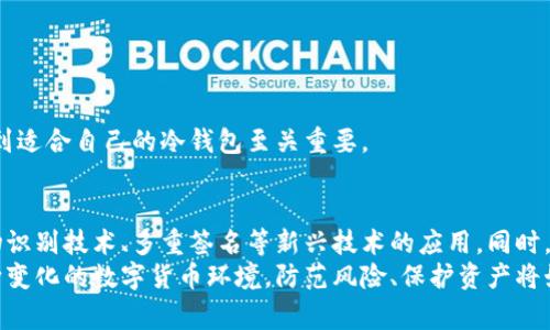 在国内，随着数字货币的不断普及，越来越多的用户开始关注安全存储数字资产的问题。其中，冷钱包（也称为硬件钱包）因其高安全性而受到青睐。冷钱包通常是指不与互联网直接连接的设备或纸质钱包，可以有效避免黑客攻击和其他网络风险。下面将介绍几种在国内广泛使用的冷钱包。

1. Ledger系列冷钱包
Ledger是一款来自法国的硬件钱包，其系列产品如Ledger Nano S和Ledger Nano X在全球范围内都受到广泛青睐。在国内，Ledger钱包因其良好的安全性和用户体验成为许多数字货币爱好者的首选。
Ledger钱包支持多种主流数字货币，包括比特币、以太坊、莱特币等，用户可以通过Ledger Live应用程序轻松管理自己的资产。Ledger Nano X还具备蓝牙功能，用户可以通过手机轻松访问和管理数字资产，极大地方便了移动使用。

2. Trezor冷钱包
Trezor是另一款知名的硬件钱包，由捷克公司SatoshiLabs研发。Trezor的一大优势是开源，用户可以更好地查看其安全性。Trezor Model T是其最新型号，配备了触摸屏，用户界面友好，易于操作。
在国内，Trezor冷钱包也受到一部分用户的喜爱，尤其是那些对安全性要求极高的投资者。Trezor钱包支持大量数字货币，并提供特有的密码管理器和密码恢复功能。

3. KeepKey冷钱包
KeepKey是由ShapeShift推出的一款硬件钱包，虽然在市场上的知名度不如Ledger和Trezor，但也因其便宜和简单的设计而受到一些用户的喜爱。KeepKey支持多种主流数字货币，并且与ShapeShift平台的整合，使得交换资产的过程变得更加简单和便捷。
尽管KeepKey在某些高级功能上比不上其他冷钱包，但其直观的用户界面和基础的安全保障仍然吸引了一部分初次接触数字货币的用户。

4. BitBox02冷钱包
BitBox02是一款由瑞士公司Shift Crypto推出的硬件钱包，主打高安全性和用户隐私。它有两个版本，分别是比特币版和多币种版，用户可根据需求选择。
BitBox02具备非常高的安全性，其设计中没有实现任何权威验证、注意力会引起的技巧等，从而降低了很多可能的风险。此外，它配备的用户友好的BitBox App使得用户能够轻松地管理和备份其数字资产。

5. 数字资产纸钱包
除了硬件钱包外，纸钱包也是一种值得考虑的冷钱包选项。纸钱包是通过生成一对公钥和私钥，将其打印在纸上，从而实现离线存储。尽管这种方式非常安全，但只适合对安全性极其重视的用户，因为一旦纸钱包遗失或损坏，资产将会不可恢复。
在中国，一些网站如Bitaddress.org等可以帮助用户生成纸钱包的密钥，用户只需在安全的环境下完成生成并将其打印出来。这类钱包的优势在于完全离线，降低了被黑客攻击的风险。

6. 小结：如何选择适合的冷钱包
对于如何选择适合自己的冷钱包，用户需考虑以下几点：
ul
    listrong安全性：/strong选择知名品牌并查看其安全评测。/li
    listrong支持的币种：/strong确保所选冷钱包支持你持有的数字货币。/li
    listrong用户体验：/strong界面友好、操作简单的冷钱包更适合新手用户。/li
    listrong备份和恢复功能：/strong要确保可以方便地进行资产的备份和恢复。/li
/ul
总的来说，选择冷钱包的目标是保障自己的资产安全。随着数字货币市场的不断发展，对安全的需求将愈加明显，因此，找到适合自己的冷钱包至关重要。

7. 未来展望
随着技术的不断进步，冷钱包的功能和安全性也在不断提升。未来，我们可以期待更智能化的安全保护措施，可能包括生物识别技术、多重签名等新兴技术的应用。同时，市场上可能会出现更多兼具安全性和易用性的冷钱包，能够满足不同用户的需求。
无论选择哪款冷钱包，用户最重要的是保持良好的安全意识，定期备份自己的密钥，并妥善保存所有相关的信息。面对不断变化的数字货币环境，防范风险、保护资产将始终是每位投资者首要的任务。