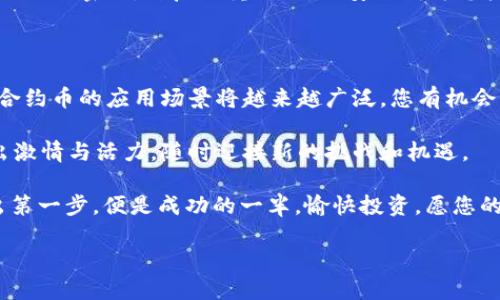 轻松添加合约币：使用tpWallet的终极指南

tpWallet, 合约币, 使用指南/guanjianci

什么是tpWallet？

想象一下，在一个虚拟的金融世界中，拥有一个电子钱包，这个钱包不仅可以存放各种数字资产，还能够灵活地管理和交易它们，这就是tpWallet的魅力所在。tpWallet是一款易于使用的加密货币钱包，支持多种币种和合约币的管理，让您的数字财富如同晨曦中的露珠般闪耀。

合约币的定义与重要性

在数字货币的宇宙中，合约币就像是星星般璀璨夺目。它们是基于区块链技术的代币，通常用于智能合约的执行和操作。想象一下，您可以通过合约币在虚拟市场上进行交易，就像在热闹的集市中挑选心仪的商品一样便利。合约币的添加，不仅丰富了您的投资组合，更为您的数字财富增添了无限可能。

如何使用tpWallet添加合约币？

接下来，我们将带您走进如何在tpWallet上添加合约币的具体步骤。让我们一起揭开这神秘的面纱，感受步骤中蕴藏的细节与精彩。

第一步：下载和注册tpWallet

首先，您需要在您的智能手机上下载tpWallet应用程序。无论是苹果用户还是安卓用户，只需在各大应用商店中搜索“tpWallet”，就能够找到这个应用。下载完成后，按照指示进行注册，创建一个属于您的数字钱包。请妥善保管您的私钥，就像守护自己的珠宝一样小心。

第二步：了解合约币信息

在您准备添加合约币之前，了解您要添加的合约币的信息至关重要。每种合约币都有独特的特征和应用场景，正如不同的花朵在花园中展现出各自的色彩与芬芳。您可以通过项目的官方网站或相关资讯平台，获取合约币的合约地址、交易对等信息。

第三步：添加合约币至tpWallet

在确认了合约币的相关信息后，打开tpWallet应用，寻找“添加币种”或“添加合约币”的选项，就像在绵延的山脉中寻找那条通向峰顶的小径。输入您要添加的合约币的合约地址，确保信息无误，如同在地图上确定热线般重要。点击“确认”后，合约币便会加入到您的钱包中，让您心中泛起阵阵喜悦。

第四步：进行合约币的管理与交易

添加完合约币后，您可以在tpWallet中随时查看和管理您的合约币。无论是转账、交易，还是观察市场行情，都如同在操控一架精密的时钟，流畅而有序。根据市场情况灵活调整投资策略，与合约币共同成长，犹如与大海搏斗的船舶，迎接每一次风浪。

第五步：保障安全与隐私

在金融的世界里，安全与隐私犹如高耸的城墙，保护着您的财富与信息。在使用tpWallet的过程中，定期备份您的钱包信息，设置强大的密码，开启双重认证，让安全成为您投资的护航者。如同在夜空中点燃星星，时时刻刻陪伴您的每一笔交易。

总结与展望

通过上述步骤，您成功地在tpWallet中添加了合约币，迈出了数字财富管理的坚实步伐。对于未来，随着区块链技术的不断发展，合约币的应用场景将越来越广泛。您有机会成为这场数字革命的参与者，享受其中的乐趣与收益。

在这个充满机遇的时代，tpWallet是您探索加密货币世界的理想伴侣。在不断变化的数字海洋中，愿您如同那抹朝阳，永远焕发出激情与活力，随时迎接新的挑战和机遇。

希望这份指南能够帮助您顺利添加合约币，并在数字资产的管理中获得成功与快乐。记住，每一次尝试都是一次成长的机会，迈出第一步，便是成功的一半。愉快投资，愿您的每一次交易都如二月的春风，带来丰收的喜悦。 

（文字字数约1240字，您可以根据需要进一步丰富具体内容。）