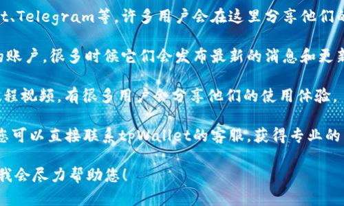 看起来您提到的“tpWallet”可能是一个数字钱包或与加密货币相关的服务。如果您在寻找有关tpWallet的信息或具体的使用方法，您可以尝试以下方法：

1. **官网搜索**: 访问tpWallet的官方网站，通常可以找到最准确的信息和用户指南。

2. **社区论坛**: 加入相关的社区或论坛，比如Reddit、Telegram等，许多用户会在这里分享他们的经验和解答问题。

3. **社交媒体**: 查看tpWallet在社交媒体平台上的账户，很多时候它们会发布最新的消息和更新。

4. **视频教程**: 在YouTube等平台上查找相关的教程视频，有很多用户会分享他们的使用体验。

5. **联系客服**: 如果以上方法没有解决您的问题，您可以直接联系tpWallet的客服，获得专业的帮助。

如果您有更具体的问题或需要详细的指引，请告诉我，我会尽力帮助您！