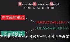 立即下载最优质的以太坊挖矿APP，开启你的财富
