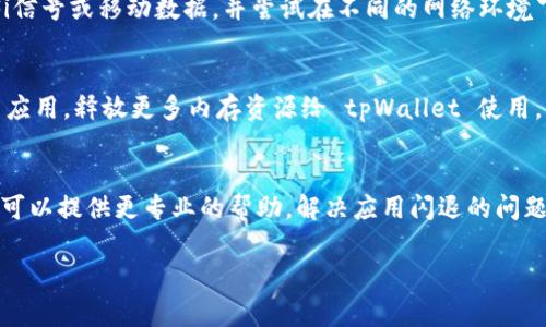 如果您在使用 tpWallet 时遇到闪退问题，有几个步骤可以尝试解决这个问题。下面是一些常见的解决方案：

1. 检查应用更新
确保您使用的是最新版本的 tpWallet。前往应用商店查看是否有可用的更新。如果有，立即下载并安装最新版本，因为新版本通常会修复已知的bug和闪退问题。

2. 清除缓存和数据
缓存文件可能会导致应用运行不稳定。进入您的手机设置，找到 tpWallet，选择“存储”，然后点击“清除缓存”。如果问题依然存在，可以选择“清除数据”。注意，这将清除您的所有设置和账户信息，重新登录之前请确保备份重要信息。

3. 重新安装应用
如果清除缓存和数据仍然无法解决问题，可以考虑卸载 tpWallet 后重新安装。在应用商店搜索 tpWallet，下载并安装最新版本。重新安装可以帮助修复可能出现的损坏文件或配置问题。

4. 检查系统更新
有时候，手机的操作系统存在bug也会影响应用的性能。前往手机的设置，检查是否有可用的系统更新。如果有，请更新您的手机系统，确保与 tpWallet 的兼容性。

5. 检查网络连接
如果您的网络环境不佳，应用的某些功能可能无响应甚至闪退。确保您可以收到稳定的Wi-Fi信号或移动数据，并尝试在不同的网络环境下使用应用。

6. 关闭其他应用
当手机运行过多的应用时，可能会导致系统资源不足，从而引起闪退现象。关闭不必要的后台应用，释放更多内存资源给 tpWallet 使用。

7. 联系技术支持
如果经过上述所有步骤后问题依然存在，建议联系 tpWallet 的客服或技术支持团队。他们可以提供更专业的帮助，解决应用闪退的问题。

希望这些方法能够帮助您解决 tpWallet 的闪退问题！如有更多问题，欢迎继续咨询。