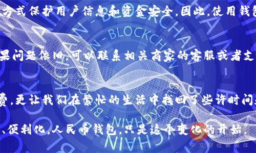 钱包之旅：如何有效使用人民币钱包，掌握日常支付的便捷技巧

人民币钱包, 移动支付, 日常消费/guanjianci

引言：日新月异的支付方式
在这个科技飞速发展的时代，人民币钱包作为一种便捷的移动支付工具，正在改变着我们购物和生活的方式。想象一下，走在熙熙攘攘的市场中，你轻松地掏出手机，几秒钟之内就完成了支付，不必再为找零钱而烦恼。无论是街头的小摊、繁华的商场，还是悠闲的咖啡馆，人民币钱包都在悄然改变着我们的消费习惯。

人民币钱包的基础知识
首先，我们需要了解人民币钱包的基本概念。从本质上讲，人民币钱包是一种数字钱包，它将你的银行卡、信用卡与手机紧密结合。用户通过手机上的应用程序将资金存入钱包，方便随时随地进行支付。在这个数字化的时代，人民币钱包不仅提供支付功能，还允许使用者进行账务管理、消费记录查询等多种功能，真正成为日常生活中不可或缺的伙伴。

如何获取人民币钱包
获取人民币钱包并不是一件复杂的事情。首先，你需要下载一个支持人民币钱包功能的移动支付应用，通常该应用在各大应用商店均可找到。常见的应用包括微信支付、支付宝等。下载后，根据应用提示注册账号，这个过程通常需要填写手机号码和设置密码。完成注册后，你便可以开始绑定你的银行卡或信用卡，为你的人民币钱包充值。

绑定银行卡的步骤
绑定银行卡是使用人民币钱包的关键步骤。打开应用，找到“钱包”或“账户”选项，点击“添加银行卡”。输入相关信息，包括银行卡号、开户行、持卡人姓名等。这一步骤通常需要进行身份验证，系统可能会通过短信向你发送验证码。确认信息无误后，你的银行卡便成功与钱包绑定，随时准备面对日常支付的挑战。

充值与提现：灵活管理财富
当你绑定好银行卡后，可以随时将资金充值到人民币钱包中。充值的过程通常很简单，只需选择充值金额，然后确认即可。此外，人民币钱包还支持提现功能。当你不再需要使用钱包中的资金时，可以将余额转回到银行卡，这为我们的资金流动提供了更大的灵活性。

使用人民币钱包进行支付
在日常生活中，使用人民币钱包进行支付极为方便。购物时，只需打开支付应用，选择“支付”或“付款”选项，拿起手机扫描商家的二维码，输入支付金额，轻轻一按，支付便完成。不仅如此，许多商家实现了“无卡支付”，只需在收银员面前出示你的钱包二维码，便能完成交易，省时省力。

小额支付的便利性
有时，我们在街头小吃摊购买一杯豆浆，或是在公园的售货亭里买一支冰淇淋，临时找零钱总是让人烦心。而人民币钱包的出现彻底打破了这种尴尬。借助钱包中的小额支付功能，我们可以像挥一挥手一样轻松完成交易，随心所欲享受美味佳肴的同时，不再因零钱碎屑而分心。

安全性与隐私保护
虽然电子支付方便，但安全性同样是不容忽视的。许多人对使用人民币钱包中潜在的风险感到不安。其实，支付应用通常采用多重身份验证、加密技术等方式保护用户信息和资金安全。因此，使用钱包时建议开启手机的解锁功能，避免他人未经授权访问。同时，不随便点击陌生链接、定期更改支付密码，这些小巧思都能有效提高你的账户安全性。

如何处理支付问题
在使用人民币钱包的过程中，偶尔会遇到支付失败、订单异常等情况。遇到这些问题时，首先要保持冷静，检查自己的网络连接是否正常，并重试一次。如果问题依旧，可以联系相关商家的客服或者支付应用的客服人员，他们会协助你解决问题。此外，妥善保留交易记录也是处理支付问题的重要步骤，一旦发生纠纷，可以作为维权的重要证据。

总结：拥抱方便快捷的未来
今天，我们通过人民币钱包来探讨生活中的支付革命。从下载应用到日常支付，人民币钱包已成为我们的日常生活的重要部分。它不仅方便了我们的消费，更让我们在繁忙的生活中找回了些许时间和精力。希望每一个人都能充分利用这一现代科技的便捷之处，享受数字化生活带来的便利，创造更美好的未来。

最后，让我们一起拥抱这种新的生活方式，将人民币钱包融入我们的日常，让它成为我们生活中不可或缺的一部分。未来的支付方式，无疑会更加智能化、便利化，人民币钱包，只是这个变化的开始。