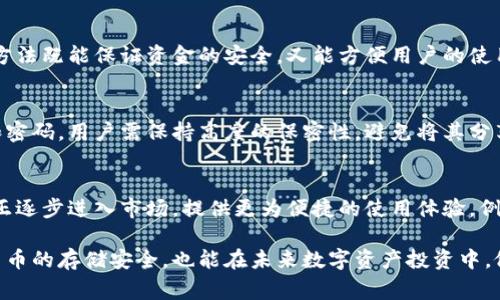 冷钱包（Cold Wallet）是数字货币存储的一种方式，主要用于安全存储加密资产，如比特币和以太坊等。冷钱包通常是指未连接互联网的硬件设备、纸钱包或者其他离线储存方式，以此来防范黑客攻击和其他网络安全风险。对于“冷钱包不能退出吗？”这个问题，我们可以通过多个角度来探讨。

冷钱包的基本概念
冷钱包的主要功能是为用户提供安全的数字资产存储解决方案。与热钱包不同，热钱包是在线钱包，易于进行日常交易，但其安全性相对较低。而冷钱包通过将私钥安全地存储在离线状态中，可以有效避免黑客攻击和网络漏洞的风险，确保用户的数字资产不受到外部威胁。

冷钱包的退出机制
其实，冷钱包并非“不能退出”，而是其设计初衷就是为了安全存储。要“退出”冷钱包的资产，需要经过一些步骤。一般来说，用户首先需要将冷钱包连接到一台设备上，这可能是电脑或智能手机。随后，通过特定的软件或工具，将资产从冷钱包转移到热钱包或其他冷钱包中。

使用冷钱包的流程
冷钱包使用的流程涉及多个环节。在这里，我们可以以硬件钱包为例，具体阐述这一过程。首先，用户需要购买一款质量可靠的硬件钱包，例如Ledger或Trezor等品牌。购买后，用户会收到一个设备，这个小巧的装置像一个USB闪存盘，但却藏有数字资产的钥匙。

设置冷钱包
接下来，用户需要进行设置。最初打开硬件钱包时，会要求用户设置一个强密码，并生成一组助记词。这组助记词是恢复资产的关键，用户需确保将其妥善保管，最好是写在纸上并存放在安全的地方。之后，用户会将资金转入该钱包进行冷存储。

如何将资产转移出冷钱包
当用户需要使用冷钱包中的资产时，首先将冷钱包连接到互联网设备。使用官方软件管理资产，用户需要输入密码和助记词以解锁钱包。此时，用户可以选择将资产转移到热钱包中，以便进行交易或其他用途。

冷钱包与热钱包的结合使用
为了更好地管理数字资产，许多用户会选择将冷钱包和热钱包相结合使用。冷钱包用于长期存储，热钱包则用于日常的小额交易。这种方法既能保证资金的安全，又能方便用户的使用。

冷钱包的安全性与风险
尽管冷钱包的设计初衷是为了提高安全性，但用户在使用时仍需保持警惕，避免由于人为错误而导致资产丢失。对于冷钱包的助记词和密码，用户需保持高度的保密性，避免将其分享给任何人。此外，冷钱包如果丢失或损坏，也将导致用户无法访问其资产，因此在使用过程中，备份和妥善存放也是不可或缺的一部分。

冷钱包的未来发展趋势
随着区块链技术的不断发展，未来冷钱包的种类、功能和安全性都有可能得到提升。从硬件钱包的发展来看，越来越多智能化的冷钱包正逐步进入市场，提供更为便捷的使用体验，例如支持生物识别技术等。尽管如此，冷钱包在安全方面依然将占据重要地位，为用户提供一个避风港。

通过了解冷钱包的使用机制和安全性，用户能够更加有效地管理和保护自己的数字资产。深入掌握冷钱包工作原理，不仅提高了数字货币的存储安全，也能在未来数字资产投资中，做出更加明智的选择。