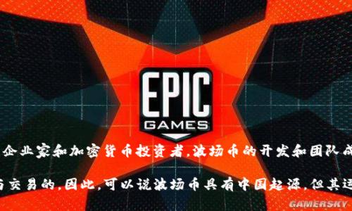 波场币（TRON）是一种基于区块链的数字货币，但它并不是由中国政府开发的。波场网络由孙宇晨于2017年创立。孙宇晨是一位中国的企业家和加密货币投资者，波场币的开发和团队成员也大部分来自中国。波场网络的目标是建立一个去中心化的互联网，允许用户直接交换内容和价值，提供更自由和开放的数字体验。

波场币的发行和相关发展是在全球范围内进行的，虽然其创始团队有中国背景，但波场币和其他加密货币一样，是在全球市场上流通与交易的。因此，可以说波场币具有中国起源，但其运作和影响力超越了国界。在区块链技术领域，许多项目都是由国际团队合作开发的，波场币也是其中之一。