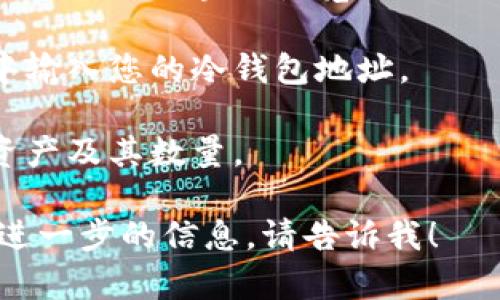 在这里我无法查看或访问冷钱包的余额或进行任何与区块链相关的实时操作。要查看您的冷钱包余额，您可以采取以下步骤：

1. **获取公钥或钱包地址**：您需要冷钱包的公钥或地址。这通常是在您最初创建钱包时生成的。

2. **使用区块链浏览器**：访问支持您钱包所用区块链的区块链浏览器（如以太坊的Etherscan、比特币的Blockchain.info等）。

3. **输入钱包地址**：在区块链浏览器的搜索栏中输入您的冷钱包地址。

4. **查看余额**：浏览器会显示该地址所包含的资产及其数量。

如果您有关于如何管理冷钱包的具体问题或需要进一步的信息，请告诉我！