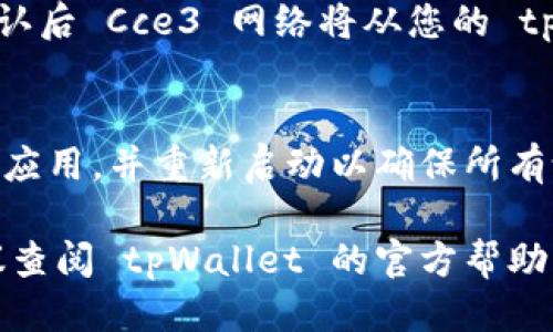 要卸载 tpWallet 中的 Cce3 网络，您可以按照以下步骤进行操作：

1. **打开 tpWallet 应用**：
   启动您的 tpWallet 应用并确保您已经登录到您的账户。

2. **进入网络设置**：
   在应用的主界面，找到 