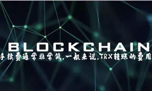 冷钱包转账的具体费用一般取决于网络拥堵情况、转账金额和所使用的钱包类型等因素。TRON网络默认的转账手续费通常非常低。一般来说，TRX转账的费用在0.1 TRX以下，具体消耗也会根据网络状态有所波动。为了确保转账顺利，建议在转账前确认当前的网络费用。

如果您需要详细了解TRON的转账费用，建议查询TRON的官方网站或相关社区的实时数据，以获取最新信息。