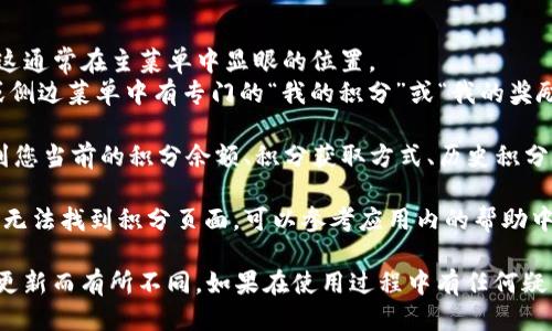 要查看您的tpWallet积分，您可以按照以下步骤进行操作：

1. **打开tpWallet应用**：首先，确保您已经在手机上安装并打开tpWallet应用。

2. **登录账户**：如果您尚未登录，请输入您的账户信息进行登录。

3. **导航到积分页面**：
   - 在首页，查找与“积分”或“奖励”相关的选项，这通常在主菜单中显眼的位置。
   - 有些版本的tpWallet可能会在底部导航栏或侧边菜单中有专门的“我的积分”或“我的奖励”标签。

4. **查看积分详情**：点击进入积分页面，您将看到您当前的积分余额、积分获取方式、历史积分记录等详细信息。

5. **获取帮助**：如果您在操作过程中遇到问题或无法找到积分页面，可以参考应用内的帮助中心或者联系客服。

请注意，具体的操作步骤可能会因应用版本和界面更新而有所不同。如果在使用过程中有任何疑虑，建议查阅tpWallet的官方支持文件或在线帮助。