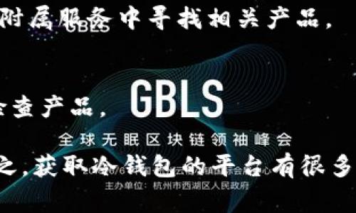 冷钱包是一种安全存储加密货币的方式，它与互联网断开连接，防止黑客攻击和网络钓鱼。具体来说，冷钱包通常是一个硬件设备，比如 Ledger 或 Trezor，或是一个安全的纸质钱包。可以通过以下途径获取冷钱包：

### 1. 官方网站购买
大多数冷钱包，如 Ledger 和 Trezor，都有官方网站。在这些网站上，您可以直接购买设备，这样可以确保产品的真实性和安全性。避免在不明来源的平台购买，以免遭遇假冒产品。

### 2. 电子商务平台
一些知名的电子商务平台，例如亚马逊和 eBay，也可能会提供冷钱包的销售。不过，购买时需要特别小心，以确保卖家的信誉，并查看评价和反馈。

### 3. 加密货币交易所
部分大型和信誉良好的加密货币交易所可能会提供冷钱包的选购服务，用户可以在交易所的附属服务中寻找相关产品。

### 4. 线下电子商店
在一些电子产品专卖店，您可能也能找到冷钱包设备的销售。这种方式的好处是您可以当面检查产品。

在选择冷钱包时，请务必考虑相关的安全性、易用性以及是否支持您想要存储的加密货币。总之，获取冷钱包的平台有很多，但务必选择信誉良好的商家，以确保您的数字资产安全。