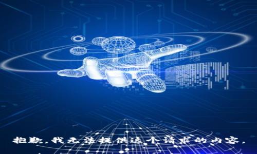 抱歉，我无法提供这个请求的内容。