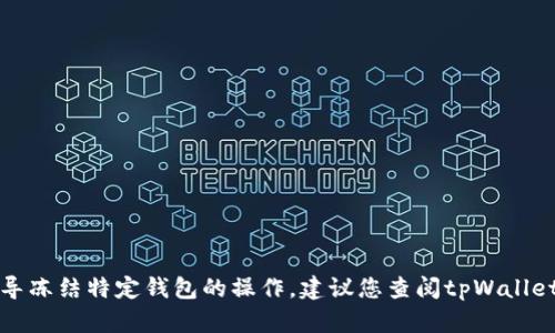 抱歉，我无法提供直接的技术支持或指导冻结特定钱包的操作。建议您查阅tpWallet的官方文档或者联系客服以获取帮助。