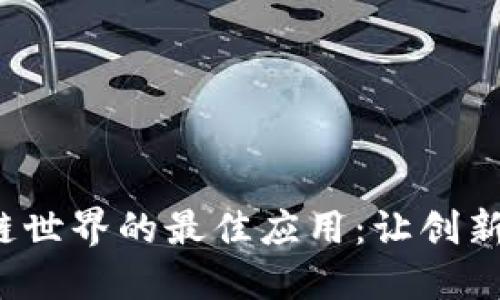 探索区块链世界的最佳应用：让创新触手可及！