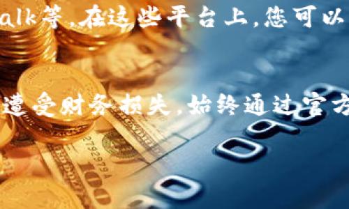 若您在寻找tpWallet的官方客服，建议您可以采取以下几种途径：

访问官方网站
首先，直接访问tpWallet的官方网站是寻找官方客服信息的最佳途径。通常，在官网上会有“联系我们”或“客服支持”等选项，您可以找到相关的联系方式，包括电子邮件、在线聊天和电话号码等.

社交媒体平台
您也可以通过tpWallet的社交媒体账号来联系官方客服。在Twitter、Facebook、Telegram等平台上，您可以找到他们的官方页面，通常会有客服的回复或相关的联系方式。确保您所访问的社交媒体页面是经过验证的官方账号，以免受到诈骗。

社区论坛和用户支持
一些用户可能在使用tpWallet的过程中遇到相似的问题，您可以访问相关的社区论坛，如Reddit、Bitcointalk等。在这些平台上，您可以找到用户分享的经验和建议，也许能够找到客服的联系方式或解决问题的方法。

注意安全
在寻找客服信息时，一定要注意安全。不要轻易相信陌生链接和未经验证的联系方式，以免泄露个人信息或遭受财务损失。始终通过官方渠道进行沟通。

如果您有特定的问题，可以直接在官网或社交平台咨询客服，以获取最准确且及时的帮助。