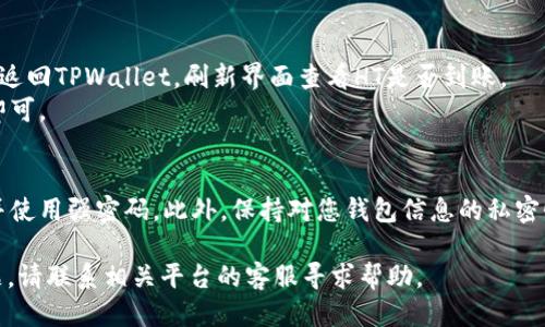 要将HT（Huobi Token）转入TPWallet，您可以按照以下步骤操作：

步骤一：准备工作
首先，请确保您已在TPWallet中注册并创建账户。如果尚未下载TPWallet，请前往应用商店下载并安装该钱包。此外，确保您已经在Huobi交易所中拥有一定数量的HT。

步骤二：获取TPWallet的收款地址
打开TPWallet，登录您的账户。在主界面中，找到并点击“收款”或“接收”选项。选择HT（Huobi Token）作为您希望接收的资产，系统会生成一个唯一的收款地址。请仔细复制这个地址，确保没有任何字符错误。

步骤三：转账HT到TPWallet
接下来，登录您的Huobi交易所账户。找到“资产管理”或“钱包”，并选择HT。点击“提现”选项。您需要在提现页面粘贴之前在TPWallet中获得的收款地址。
同时，输入您希望转出的HT金额。请注意，一些交易所可能会收取手续费，请确保您输入的金额可以覆盖这些费用。

步骤四：确认信息
在提现网页面上，仔细检查您的收款地址和转账金额。一旦确认信息无误，就可以点击“确认”按钮。很多交易所会要求您进行二次验证，比如输入短信验证码或邮箱确认，确保您的资产安全。

步骤五：查看转账状态
完成提现申请后，您可以在Huobi交易所的提现记录中查看状态。同时，您也可以返回TPWallet，刷新界面查看HT是否到账。
一般来说，转账时间会根据网络繁忙程度有所不同，可能会稍有延迟，耐心等待即可。

其他注意事项
在进行任何加密货币转账时，请确保您遵循安全最佳实践，例如启用二步验证，并使用强密码。此外，保持对您钱包信息的私密性，避免向他人透露您的密钥和密码。

通过以上步骤，您应该能够顺利将HT转入TPWallet。如果在过程中遇到任何问题，请联系相关平台的客服寻求帮助。
