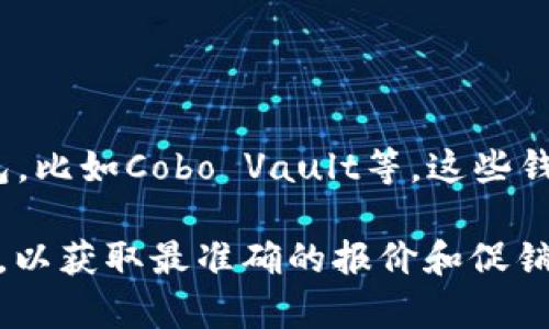 Cobo冷钱包的价格会根据不同的型号和配置有所变化。一般而言，Cobo拥有多种型号的冷钱包，比如Cobo Vault等。这些钱包的价格通常在100美元到300美元之间，具体价格需根据官方渠道或者各大电商平台查询。

如果您想了解最新的价格信息，建议访问Cobo的官方网站或者一些知名的电子产品销售平台，以获取最准确的报价和促销信息。