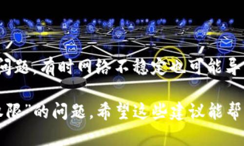 关于“tpWallet没有操作权限”的问题，您可能遇到了一些技术困难。以下是一些可能的解决方案和建议，可以帮助您解决这个问题：

### 1. 检查账户权限
确认账户状态
首先，确保您的tpWallet账户是正常状态，没有被冻结或限制。您可以尝试登录tpWallet，查看账户状态和任何通知信息。

### 2. 授权设置
查看权限设置
登录后，请前往账户设置或权限管理页面，确认您是否已经正确设置了操作权限。某些操作可能需要额外的权限批准。

### 3. 更新软件
检查软件版本
确保您的tpWallet与最新版本一致。有时候，版本过旧可能导致功能受限，更新至最新版本可以解决此类问题。

### 4. 清理缓存
清理浏览器或应用缓存
如果您在使用web版tpWallet, 尝试清理浏览器缓存和cookies，重新加载页面。若使用移动应用，您可以尝试在应用设置里清除缓存。

### 5. 联系客服
寻求帮助
如果以上方法都未能解决问题，最好直接联系tpWallet的客服支持。他们能够为您提供更详细的指导和帮助，找出具体的原因及解决方案。

### 6. 用户社区
加入用户社区
您可以尝试到tpWallet的用户论坛或社交媒体社区发帖提问，许多使用过相似问题的用户或开发者可能会提供有价值的建议。

### 7. 检查网络与设备
网络和设备的影响
确保您当前使用的网络连接稳定，以及设备没有出现问题。有时网络不稳定也可能导致操作权限的异常表现。

通过以上步骤，您应该能够解决“tpWallet没有操作权限”的问题。希望这些建议能帮助像您这样的用户顺利使用tpWallet。