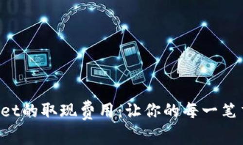 深入了解tpWallet的取现费用：让你的每一笔交易都物超所值！
