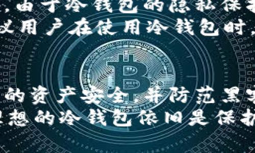 冷钱包可以存放U币（USDT、USDC等稳定币），但具体操作取决于你使用的冷钱包类型及其对特定代币的支持情况。

什么是冷钱包？
冷钱包是指一种不与互联网直接连接的加密货币存储方式。它通常以硬件的形式存在，如U盘、硬件钱包，或者是纸质钱包。这种存储方式是加密货币持有者保护资产的安全措施之一，因为它减少了被黑客攻击的风险。

冷钱包的类型
主要有三种冷钱包的类型：硬件钱包、纸质钱包和离线计算机钱包。
1. **硬件钱包**：像Ledger、Trezor等品牌，它们支持多种加密货币存储，包括一些主流的稳定币。用户可以通过专门的软件与其配合使用，轻松地存储和管理各种加密资产。
2. **纸质钱包**：这是一种更原始的存储方式，用户可以通过将他们的公钥和私钥打印在纸上来存储加密货币。这种方法不够方便，但其安全性相对较高，只要妥善保管纸张即可。
3. **离线计算机钱包**：这类钱包通过部署在没有互联网的计算机上来创建和管理加密资产，安全性也非常高，但使用起来相对复杂，一般适合经验丰富的用户。

冷钱包能否存放U币？
冷钱包的主要功能是保管私钥，支持的代币类型取决于钱包厂家所支持的代币列表。如果你使用的冷钱包能够支持ERC-20标准（以太坊网络的代币标准）或其他主流区块链，那么U币（如USDT、USDC）是可以储存的。
例如，如果你的冷钱包支持以太坊链上的代币，那么都可以存放在钱包中，并通过相应的管理软件来操作。注意，冷钱包本身并不存储币，它只是管理私钥和公钥，使用户能够安全地访问自己的资产。

如何使用冷钱包存放U币？
使用冷钱包存放U币需要经过以下几个步骤：
1. **选择合适的冷钱包**：首先，你需要选择一款支持U币存储的冷钱包。了解兼容的代币列表和特性，然后进行购买。
2. **设置冷钱包**：按照说明书设置冷钱包，创建一个新的钱包地址，生成一组包含公钥和私钥的密钥对。
3. **转账U币到冷钱包**：使用交易所或者其他的钱包，将你持有的U币转账到冷钱包中生成的地址。务必确认地址无误，以免造成资产损失。
4. **妥善保存私钥**：冷钱包的安全性主要依靠私钥的保护。一定要把私钥压缩备份，不能随意透露给他人。

冷钱包的安全性
使用冷钱包存放U币的安全性相对较高，因为冷钱包不与互联网相连，能有效抵御黑客攻击。此外，由于冷钱包的隐私保护功能强大，用户能够更好地掌控自己的资产，不会出现第三方介入的风险。
然而，冷钱包也并非绝对安全，还是要注意一些潜在的威胁，例如物理损坏、丢失或盗窃。因此，建议用户在使用冷钱包时，进行多种备份，并确保其存放环境的安全。

总结
总之，冷钱包是存放U币等加密资产的安全选择。通过合理的使用与管理，用户能够充分保障自己的资产安全，并防范黑客等外部威胁。同时，冷钱包的使用也赋予了用户更高的自主权和控制力。
在未来，随着数字货币的不断发展，也许会出现更安全、更易用的存储方式。但现阶段，选择一款理想的冷钱包依旧是保护资产的重要途径之一。