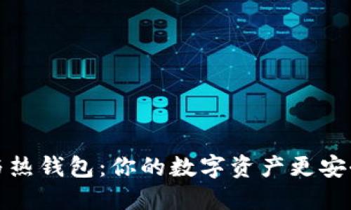 冷钱包与热钱包：你的数字资产更安全的选择