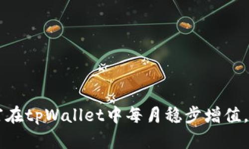 行动吧！让你的财富在tpWallet中每月稳步增值，轻松获得10%分红！