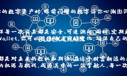 轻松掌握tpWallet资金转换，让你的数字资产更灵活
tpWallet, 数字资产, 资金转换/guanjianci

引言：数字世界的流动性
在这个数字资产如潮水般涌来的时代，每个人都渴望能够高效地管理自己的财富。而tpWallet，作为一款备受瞩目的数字钱包，正以其用户友好的界面和强大的功能，让资金的转换变得前所未有的简单。无论是炒币新手还是数字资产的老手，都可以在这里找到属于自己的理财方式。

tpWallet是什么？
想象一下，在一个阳光明媚的午后，你坐在窗边，手握一杯香浓的咖啡，轻松自如地管理你的投资组合。tpWallet正是这种轻松的体现。这个钱包不仅可以存储多种数字货币，还提供了快速转换功能，让用户能够随时随地对资金进行灵活调配。
tpWallet是一个安全高效的数字资产管理工具，其支持的平台覆盖多个主流数字货币，包括比特币、以太坊和许多新兴的加密货币。无论是保存价值还是进行交易，tpWallet都能满足你的需求。

使用tpWallet进行资金转换的步骤
让我们来看看如何在tpWallet中进行资金转换，以便更好地管理你的数字资产，确保你的资金始终处于流动状态，不再拘泥于某一单一资产。

h4第一步：下载和安装tpWallet/h4
在这个数字化的时代，获取软件也变得极其方便。你可以直接在tpWallet的官方网站上下载适合你设备的版本。随着一阵轻盈的点击，你就可以将这个数字钱包收入囊中。安装过程简单易懂，跟随步骤指示，通常只需几分钟，你便可以开启一个数字资产的新世界。

h4第二步：创建账户/h4
安装完成后，打开tpWallet，首先需要创建一个账户。想象一下，你正在书写一本属于自己的财富故事。按照屏幕上的指导，您将设置一个独特的账户名和密码，以确保您资产的安全。在输入完这些信息后，系统将为您生成一个钱包地址，这就像你在浩瀚的互联网海洋中为自己点燃的一盏明灯。

h4第三步：充值数字资产/h4
在数字资产的徜徉中，首先你需要把资金引入你的tpWallet。无论是通过转账还是购买，你都可以轻松将自己的资产充入。在充值过程中，确保选择正确的货币类型，避免不必要的损失。想象一下，自己将一艘满载财富的船只驶向这片数字港湾，心中充满期待。

h4第四步：选择转换的货币/h4
一旦你的tpWallet中充满资产，你便可以选择想要转换的货币。打开tpWallet的主界面，在“资产管理”中找到“资金转换”选项，点击进入。这时，你将看到一张五光十色的数字货币图谱，各种货币在这里交相辉映。

h4第五步：输入转换金额/h4
在这里，你只需输入希望转换的金额，系统会自动计算出你能够获得的目标币种。此时，就像你在市场上进行买卖，手中握着未来的机会，兴奋与紧张交织在一起。确保你了解当前的汇率情况，通常tpWallet会提供最新的市场动态。

h4第六步：确认交易/h4
在确认所有信息无误后，点击“确认交易”。此时，伴随着一阵轻快的音效，你的资金转换便完成了。想象一下，当你再次查看你的数字资产时，眼前闪耀的数字让你心潮澎湃。每一次成功的转换，都是智慧与运气的结合，也是你与这个数字世界的亲密接触。

注意事项：保持安全与灵活
在数字资产的海洋中航行，注意安全是每个用户必须铭记于心的信条。使用tpWallet转账时，请务必检查地址的准确性，确保每一次交易都是安全、可追溯的。同时，定期更新密码和使用双重身份验证，都是保障你财富安全的重要手段。
灵活性也是数字资产管理的重要组成部分。市场瞬息万变，掌握好资金转换的时机，可以为你的投资带来更多机会。借助tpWallet，你可以迅速响应市场变化，确保自己的资产在最佳状态下运作。

结尾：开启你的tpWallet之旅
通过tpWallet进行资金转换，不仅是一种便捷的方式，更是一种对财富的智慧管理。你手中掌握的每一次数字资产的流动，都是对未来的投机和期许。在这个财富翻滚的数字时代，tpWallet将是你最值得信赖的伙伴。
不论你是新手还是老手，现在是时候行动起来，下载tpWallet，开启属于你的数字资产之旅。让这片数字海洋为你带来更多的机遇与挑战，成为其中的一位掌舵人。每一次的转换，都是你成长和蜕变的见证。