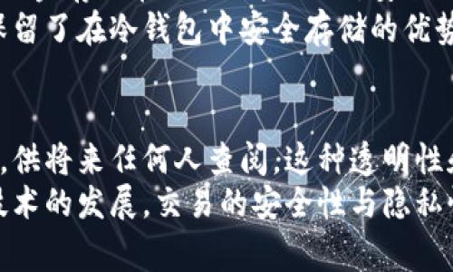 冷钱包与热钱包的转账记录通常是可以在区块链上查到的。无论是冷钱包还是热钱包，转账的过程都会在相应的区块链上生成一条交易记录。以下是一些具体的解析：

冷钱包与热钱包的定义
冷钱包是指与互联网不直接连接的存储设备或软件，主要用于存储大量加密货币。由于其孤立性，冷钱包被认为是最安全的存储方式，常见的形式包括硬件钱包、纸钱包等。
热钱包则是指随时在线、可以直接进行交易的加密钱包，通常提供更方便的交易体验，适合日常的小额交易。热钱包包括在线钱包、手机钱包等，因其在线特性，安全性相对较低。

转账过程中的记录产生
无论是从冷钱包向热钱包转账，还是其他形式的转账，所有的交易都会被记录在区块链上。每笔交易都会生成一个唯一的交易ID，并在区块链网络中进行验证和记录，这意味着这个过程是公开透明的。
这样的设计不仅确保了交易的安全性与可靠性，也能方便用户查看和确认交易状态。任何人都可以借助区块链浏览器查找到相关的交易记录，包括交易双方的地址、转账金额、区块确认时间等信息。

查找交易记录的方法
要查询冷钱包转账至热钱包的记录，您可以通过以下步骤进行：
ol
    li获取交易ID：在您进行转账时，钱包应用程序通常会提供一个交易ID。/li
    li访问区块链浏览器：常见的区块链浏览器如Etherscan（以太坊）或Blockchain.com（比特币）等，您可以根据所使用的加密货币选择合适的浏览器。/li
    li输入交易ID：在区块链浏览器的搜索栏中输入您的交易ID，点击搜索。/li
    li查看交易详情：您将能够查看有关该交易的所有信息，包括付款方和收款方的地址、转账金额、交易费用及交易的确认状态等。/li
/ol

区块链的公开性及隐私性
区块链技术的核心理念之一是去中心化与透明性。这意味着，尽管用户钱包的地址是匿名的，但所有的交易信息都可以被审计和追踪。用户的资产流动可以在链上被查看，任何人都能够获取这些信息。
然而，尽管交易记录是公开的，用户的真实身份通常并不会与钱包地址直接相关联，除非用户主动透露。此外，很多钱包服务提供商为用户提供了一定程度的隐私保护措施，例如混币服务等，以增强用户交易的隐私性。

冷钱包与热钱包的使用场景
不同类型的钱包各有其适用场景。对于长时间持有资产的用户，冷钱包是一种理想的选择。这就像将现金存放在银行保险箱里，安全而稳定。相比较之下，热钱包则更适合那些频繁交易的用户，使用方便快捷，类似于日常使用的银行卡。
因此，当您从冷钱包转账至热钱包时，其实是一种资金流动的选择，能够使得资产随时可用，同时也保留了在冷钱包中安全存储的优势。

总结
冷钱包与热钱包之间的转账，虽然各有特色，但在区块链的庞大网络中，每一笔交易都会被记录下来，供将来任何人查阅。这种透明性和可靠性正是区块链技术的一大优势。
无论您是加密货币的新手，还是经验丰富的投资者，了解这一点都是非常重要的。未来，随着区块链技术的发展，交易的安全性与隐私性将会不断提升，而冷钱包与热钱包的结合利用，更是提升了资产管理的灵活性与安全性。