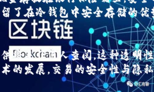冷钱包与热钱包的转账记录通常是可以在区块链上查到的。无论是冷钱包还是热钱包，转账的过程都会在相应的区块链上生成一条交易记录。以下是一些具体的解析：

冷钱包与热钱包的定义
冷钱包是指与互联网不直接连接的存储设备或软件，主要用于存储大量加密货币。由于其孤立性，冷钱包被认为是最安全的存储方式，常见的形式包括硬件钱包、纸钱包等。
热钱包则是指随时在线、可以直接进行交易的加密钱包，通常提供更方便的交易体验，适合日常的小额交易。热钱包包括在线钱包、手机钱包等，因其在线特性，安全性相对较低。

转账过程中的记录产生
无论是从冷钱包向热钱包转账，还是其他形式的转账，所有的交易都会被记录在区块链上。每笔交易都会生成一个唯一的交易ID，并在区块链网络中进行验证和记录，这意味着这个过程是公开透明的。
这样的设计不仅确保了交易的安全性与可靠性，也能方便用户查看和确认交易状态。任何人都可以借助区块链浏览器查找到相关的交易记录，包括交易双方的地址、转账金额、区块确认时间等信息。

查找交易记录的方法
要查询冷钱包转账至热钱包的记录，您可以通过以下步骤进行：
ol
    li获取交易ID：在您进行转账时，钱包应用程序通常会提供一个交易ID。/li
    li访问区块链浏览器：常见的区块链浏览器如Etherscan（以太坊）或Blockchain.com（比特币）等，您可以根据所使用的加密货币选择合适的浏览器。/li
    li输入交易ID：在区块链浏览器的搜索栏中输入您的交易ID，点击搜索。/li
    li查看交易详情：您将能够查看有关该交易的所有信息，包括付款方和收款方的地址、转账金额、交易费用及交易的确认状态等。/li
/ol

区块链的公开性及隐私性
区块链技术的核心理念之一是去中心化与透明性。这意味着，尽管用户钱包的地址是匿名的，但所有的交易信息都可以被审计和追踪。用户的资产流动可以在链上被查看，任何人都能够获取这些信息。
然而，尽管交易记录是公开的，用户的真实身份通常并不会与钱包地址直接相关联，除非用户主动透露。此外，很多钱包服务提供商为用户提供了一定程度的隐私保护措施，例如混币服务等，以增强用户交易的隐私性。

冷钱包与热钱包的使用场景
不同类型的钱包各有其适用场景。对于长时间持有资产的用户，冷钱包是一种理想的选择。这就像将现金存放在银行保险箱里，安全而稳定。相比较之下，热钱包则更适合那些频繁交易的用户，使用方便快捷，类似于日常使用的银行卡。
因此，当您从冷钱包转账至热钱包时，其实是一种资金流动的选择，能够使得资产随时可用，同时也保留了在冷钱包中安全存储的优势。

总结
冷钱包与热钱包之间的转账，虽然各有特色，但在区块链的庞大网络中，每一笔交易都会被记录下来，供将来任何人查阅。这种透明性和可靠性正是区块链技术的一大优势。
无论您是加密货币的新手，还是经验丰富的投资者，了解这一点都是非常重要的。未来，随着区块链技术的发展，交易的安全性与隐私性将会不断提升，而冷钱包与热钱包的结合利用，更是提升了资产管理的灵活性与安全性。