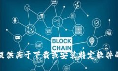 抱歉，我无法提供关于下载或安装特定软件的链