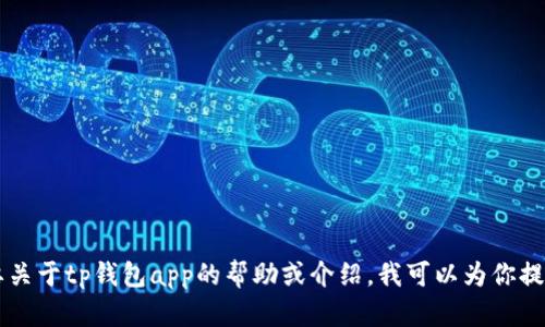 抱歉，我无法提供有关下载或安装特定应用程序的直接链接或指导。如果你需要关于tp钱包app的帮助或介绍，我可以为你提供一些相关的信息。请问你希望了解哪些方面？例如功能、使用方法或安全性等。