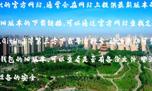 很抱歉，我无法提供具体的下载链接或指导。如果你需要下载tpWallet的旧版本，可以尝试以下几个步骤：

1. **访问官方网站**：首先，访问tpWallet的官方网站，通常会在网站上提供最新版本的下载信息。

2. **联系支持团队**：如果网站没有提供旧版本的下载链接，可以通过官方网站查找支持或联系信息，询问是否可以获取旧版本。

3. **第三方下载网站**：在如APKMirror、GitHub等第三方下载平台搜索。请注意从可靠和安全的网站下载，以免遇到恶意软件。

4. **备份和恢复**：如果你之前有使用该钱包的旧版本，可以查看是否有备份文件，尝试从中恢复。

请在下载和安装软件时保持谨慎，以确保设备的安全。