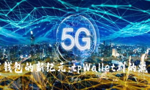 迈向数字钱包的新纪元：tpWallet群的魅力与机遇
