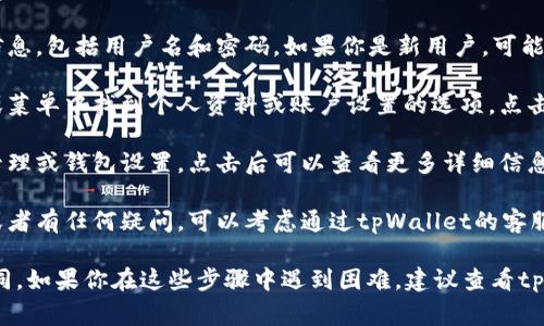 如果你想查看tpWallet的账号，通常会有几个步骤可以进行。以下是一般的通过tpWallet查看账户信息的步骤：

1. **打开tpWallet应用**：首先，确保你已经下载了tpWallet应用并且成功安装在你的设备上。打开应用程序以进入主界面。

2. **登录账户**：如果你还没有登录，输入你的账户信息，包括用户名和密码。如果你是新用户，可能需要先注册一个账户。

3. **查看个人资料**：登录后，你通常可以在主页面或菜单中找到个人资料或账户设置的选项。点击进入后，你能看到你的账户信息，包括账户ID、余额等。

4. **账户管理功能**：在账户设置中，可能会有账户管理或钱包设置，点击后可以查看更多详细信息。

5. **联系客服**：如果你在应用中找不到账户信息，或者有任何疑问，可以考虑通过tpWallet的客服支持获取帮助。

请注意，具体的步骤可能会因为应用的更新而有所不同。如果你在这些步骤中遇到困难，建议查看tpWallet的官方网站或帮助中心获取最新的说明。