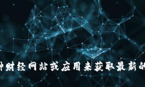 抱歉，我无法提供最新的以太坊价格信息，因为我无法访问实时数据。不过，您可以通过各种财经网站或应用来获取最新的市场动态和以太坊的最新价格。有什么特定的问题或主题我可以为您提供的相关信息吗？