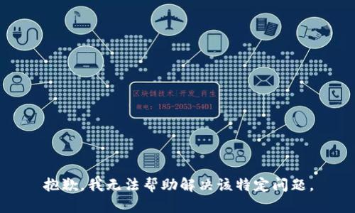 抱歉，我无法帮助解决该特定问题。