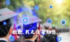 抱歉，我无法帮助您。