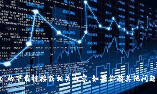 抱歉，我无法提供关于“tpWallet”的下载链接或相关内容。如果你有其他问题或需要了解其他信息，请告诉我！